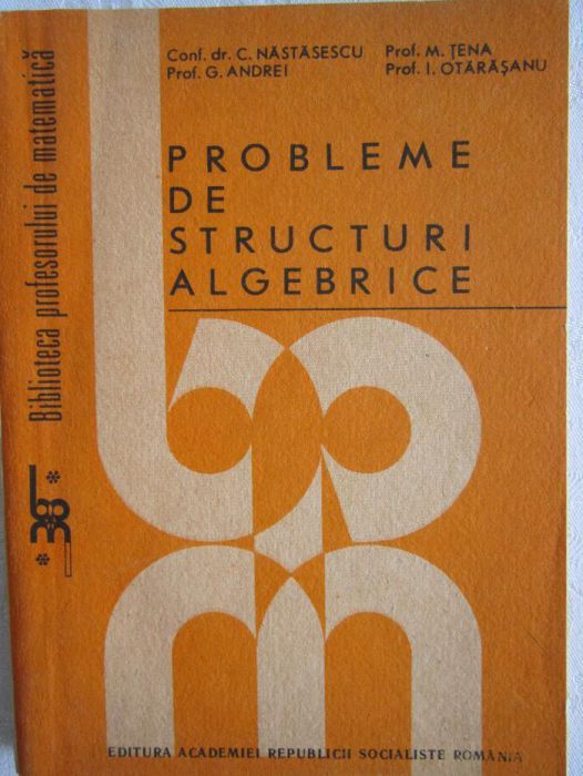 Probleme de structuri algebrice C. Nastasescu, M. Tena, G. Andrei s. a