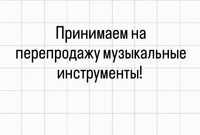 Принимаем на перепродажу б.у музыкальные инструменты!