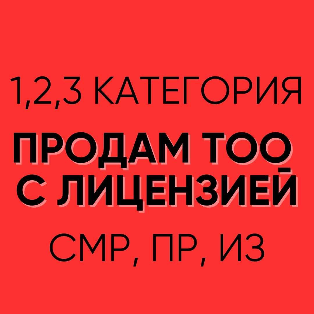 Продам ТОО с лицензией СМР, ПР, ИЗД 1,2,3 категории чистые и с опытом!