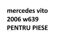 Mercedes vito  2006 w639 pentru piese