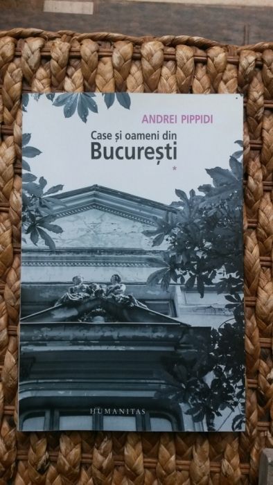 Case şi oameni din Bucureşti (vol I) - Andrei Pippidi, Humanitas, 2012