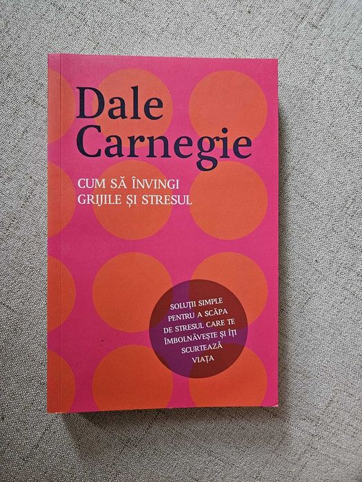 Dale Carnegie - Cum sa invingi grijile si stresul