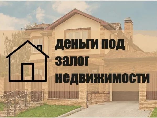 Деньги под залог недвижимостии
