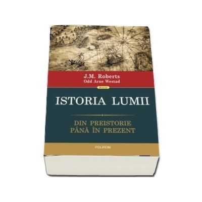 Istoria lumii. Din preistorie pana in prezent. Autor J.M. Roberts